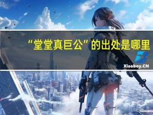 “堂堂真巨公”的出处是哪里