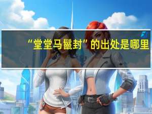 “堂堂马鬣封”的出处是哪里