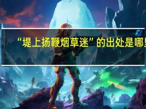 “堤上扬鞭烟草迷”的出处是哪里