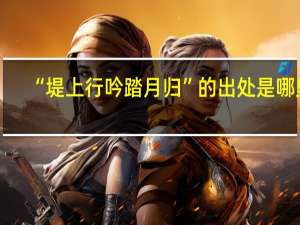 “堤上行吟踏月归”的出处是哪里