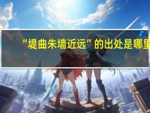 “堤曲朱墙近远”的出处是哪里