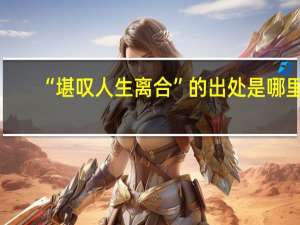 “堪叹人生离合”的出处是哪里