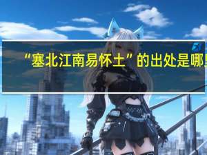 “塞北江南易怀土”的出处是哪里