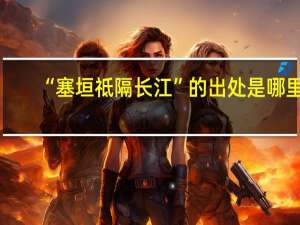 “塞垣祗隔长江”的出处是哪里