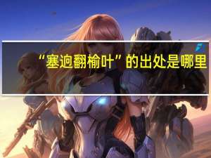 “塞逈翻榆叶”的出处是哪里