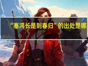 “塞鸿长是到春归”的出处是哪里