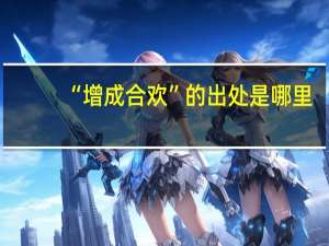“增成合欢”的出处是哪里