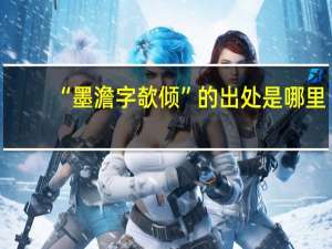 “墨澹字欹倾”的出处是哪里