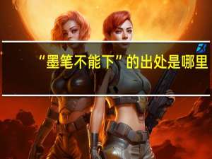 “墨笔不能下”的出处是哪里