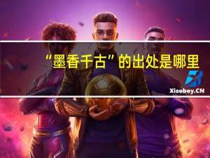 “墨香千古”的出处是哪里