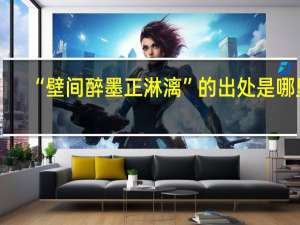 “壁间醉墨正淋漓”的出处是哪里