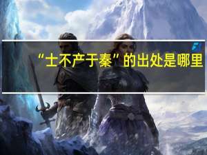 “士不产于秦”的出处是哪里