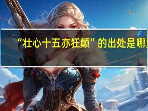 “壮心十五亦狂颠”的出处是哪里