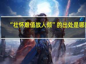 “壮怀难值故人倾”的出处是哪里
