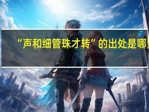 “声和细管珠才转”的出处是哪里