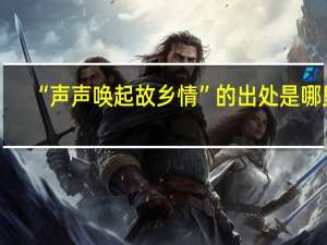 “声声唤起故乡情”的出处是哪里