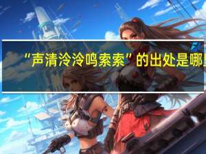 “声清泠泠鸣索索”的出处是哪里