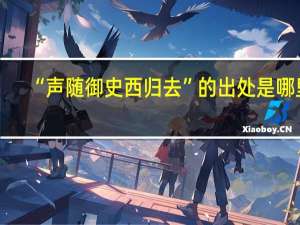 “声随御史西归去”的出处是哪里
