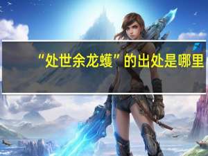 “处世余龙蠖”的出处是哪里