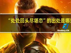 “处处回头尽堪恋”的出处是哪里
