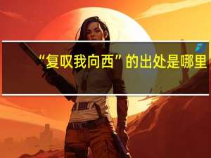“复叹我向西”的出处是哪里