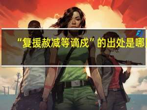“复援赦减等谪戍”的出处是哪里