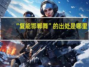 “复能邯郸舞”的出处是哪里