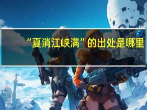 “夏消江峡满”的出处是哪里