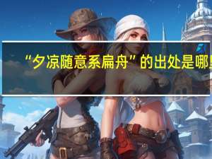 “夕凉随意系扁舟”的出处是哪里
