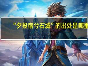 “夕投宿兮石城”的出处是哪里