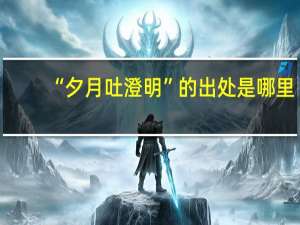 “夕月吐澄明”的出处是哪里