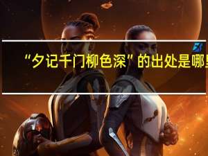 “夕记千门柳色深”的出处是哪里