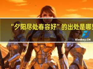 “夕阳尽处春容好”的出处是哪里