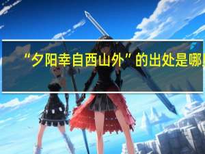 “夕阳幸自西山外”的出处是哪里
