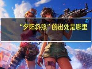 “夕阳斜照”的出处是哪里