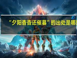 “夕阳杳杳还催暮”的出处是哪里
