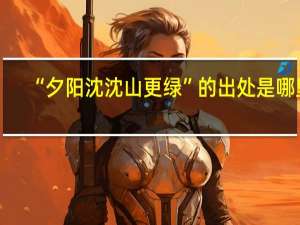 “夕阳沈沈山更绿”的出处是哪里