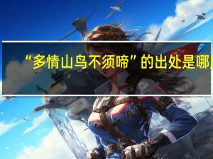 “多情山鸟不须啼”的出处是哪里