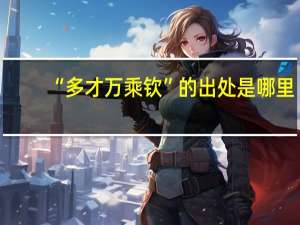 “多才万乘钦”的出处是哪里