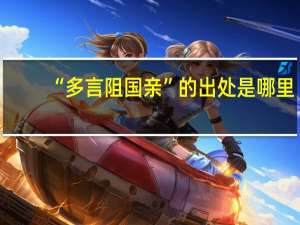 “多言阻国亲”的出处是哪里