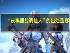 “夜棋酣战调佳人”的出处是哪里