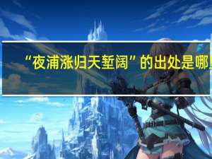 “夜浦涨归天堑阔”的出处是哪里