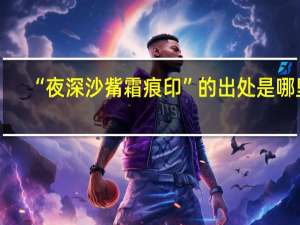 “夜深沙觜霜痕印”的出处是哪里