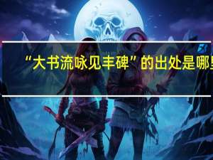 “大书流咏见丰碑”的出处是哪里