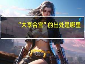 “大享合宫”的出处是哪里