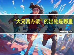 “大兄言办饭”的出处是哪里