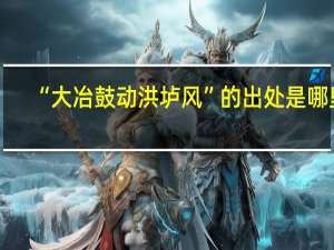 “大冶鼓动洪垆风”的出处是哪里