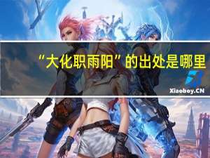 “大化职雨阳”的出处是哪里