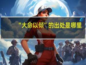 “大命以倾”的出处是哪里