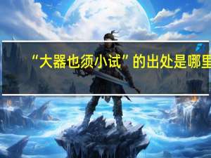 “大器也须小试”的出处是哪里